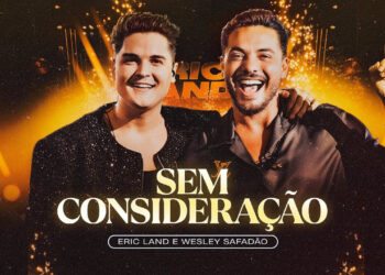 Eric Land e Wesley Safadão lançam “Sem Consideração” e coroam DVD gravado no Villaggio JK, em São Paulo